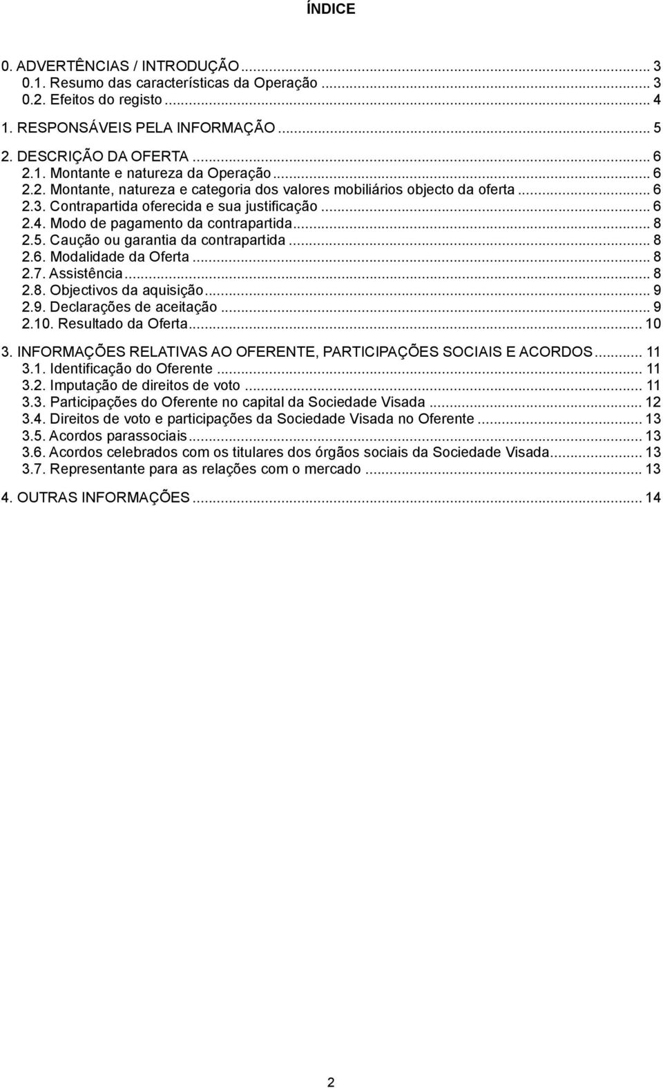 Caução ou garantia da contrapartida... 8 2.6. Modalidade da Oferta... 8 2.7. Assistência... 8 2.8. Objectivos da aquisição... 9 2.9. Declarações de aceitação... 9 2.10. Resultado da Oferta... 10 3.