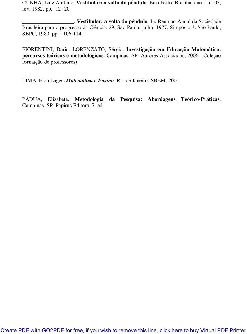Campinas, SP: Autores Associados, 2006. (Coleção formação de professores) LIMA, Elon Lages. Matemática e Ensino. Rio de Janeiro: SBEM, 2001. PÁDUA, Elizabete.