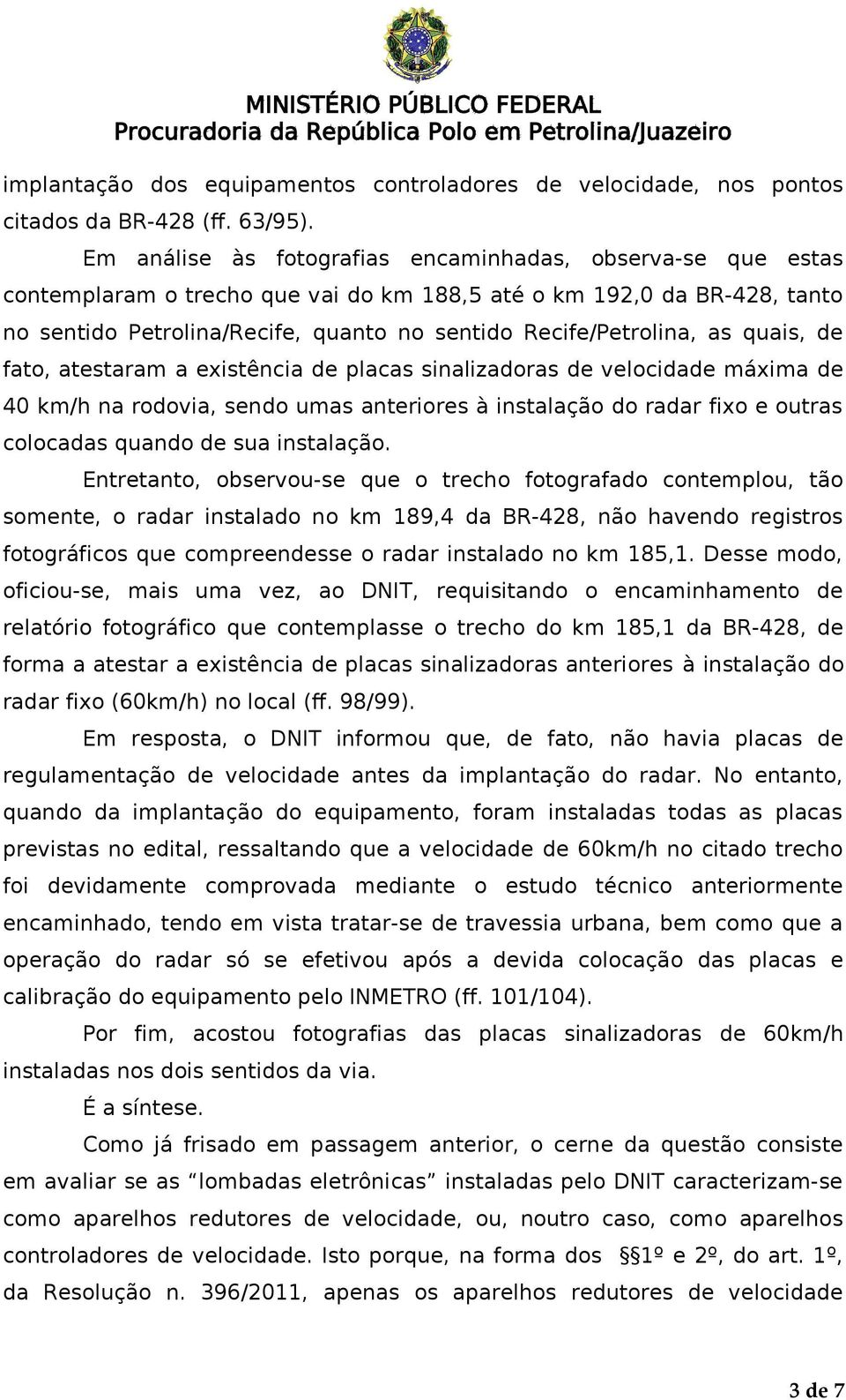 as quais, de fato, atestaram a existência de placas sinalizadoras de velocidade máxima de 40 km/h na rodovia, sendo umas anteriores à instalação do radar fixo e outras colocadas quando de sua