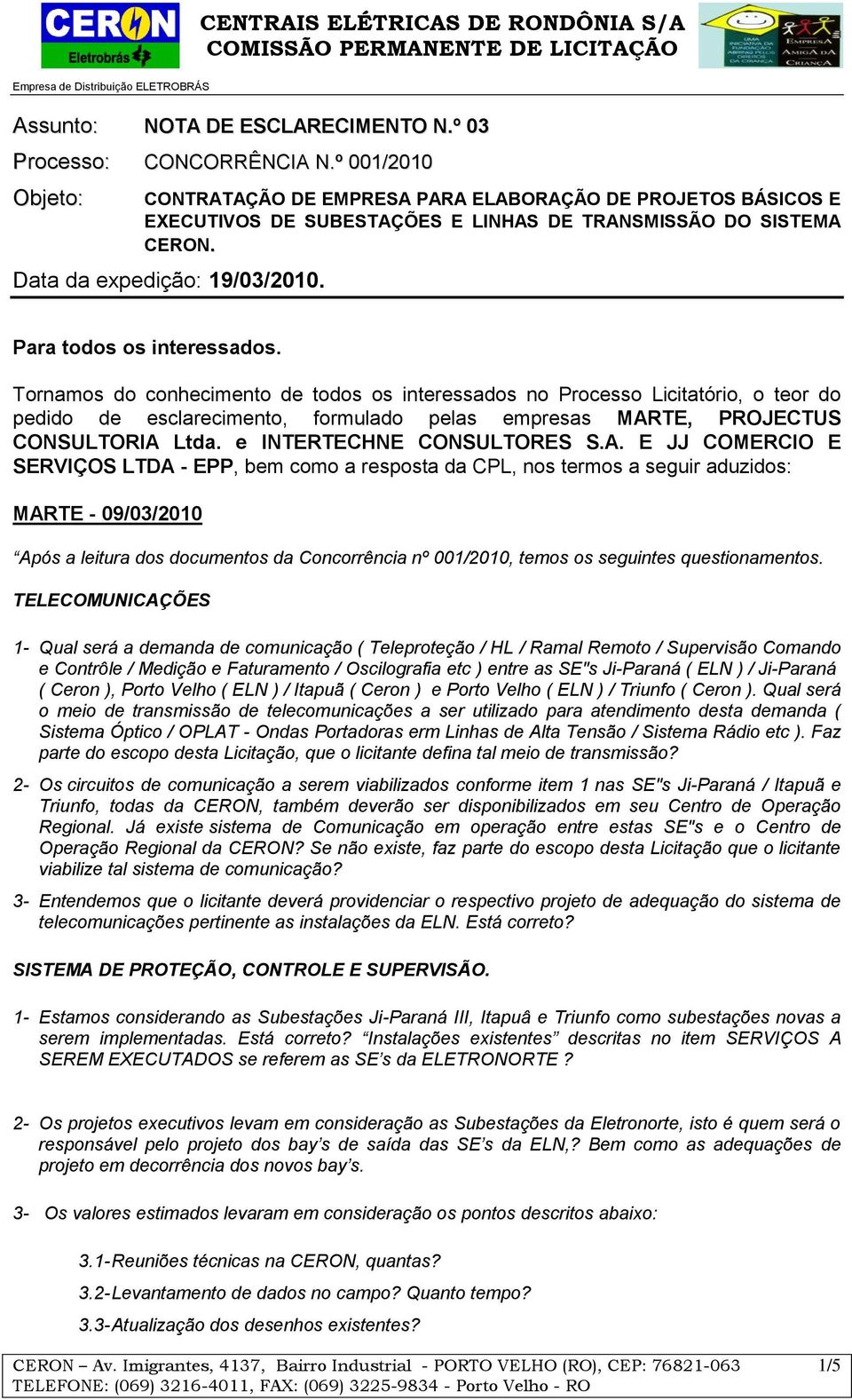 Para todos os interessados. Tornamos do conhecimento de todos os interessados no Processo Licitatório, o teor do pedido de esclarecimento, formulado pelas empresas MARTE, PROJECTUS CONSULTORIA Ltda.