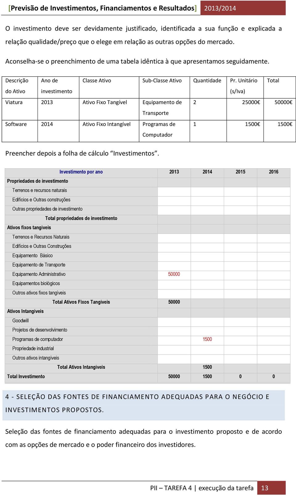 Unitário Total do Ativo investimento (s/iva) Viatura 2013 Ativo Fixo Tangível Equipamento de 2 25000 50000 Transporte Software 2014 Ativo Fixo Intangível Programas de Computador 1 1500 1500 Preencher