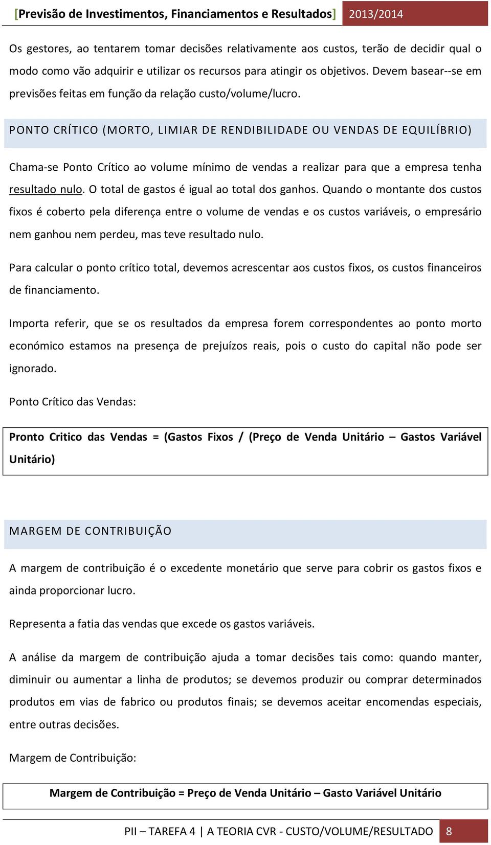 PONTO CRÍTICO (MORTO, LIMIAR DE RENDIBILIDADE OU VENDAS DE EQUILÍBRIO) Chama-se Ponto Crítico ao volume mínimo de vendas a realizar para que a empresa tenha resultado nulo.