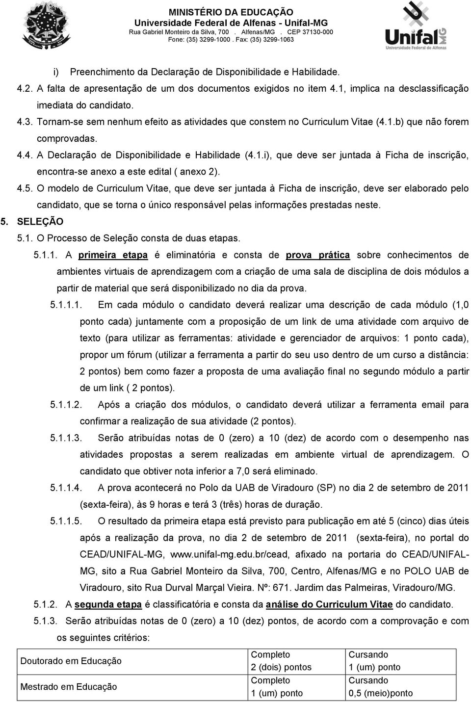 4.5. O modelo de Curriculum Vitae, que deve ser juntada à Ficha de inscrição, deve ser elaborado pelo candidato, que se torna o único responsável pelas informações prestadas neste. 5. SELEÇÃO 5.1.