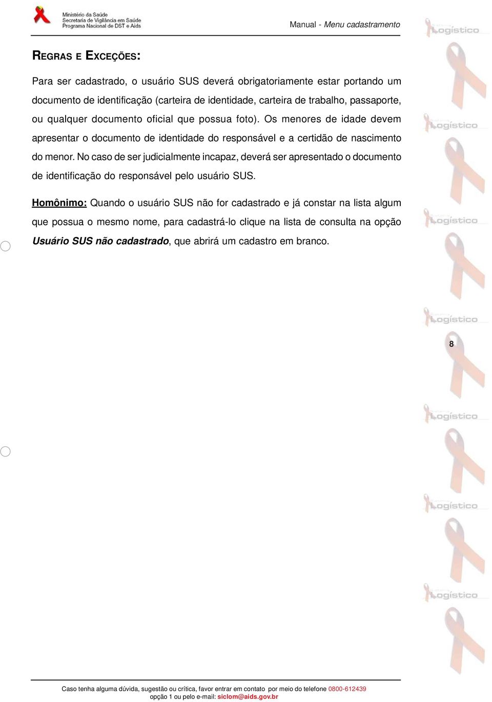 Os menores de idade devem apresentar o documento de identidade do responsável e a certidão de nascimento do menor.