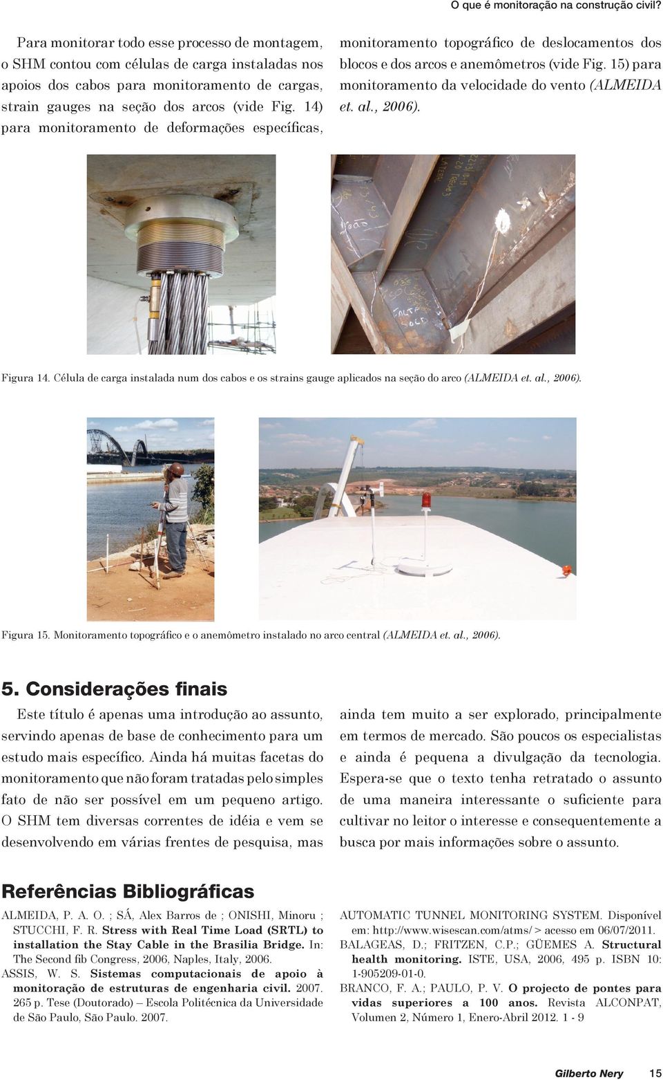 14) para monitoramento de deformações específicas, monitoramento topográfico de deslocamentos dos blocos e dos arcos e anemômetros (vide Fig. 15) para monitoramento da velocidade do vento (ALMEIDA et.