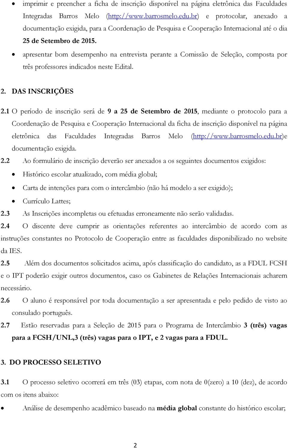 apresentar bom desempenho na entrevista perante a Comissão de Seleção, composta por três professores indicados neste Edital. 2. DAS INSCRIÇÕES 2.