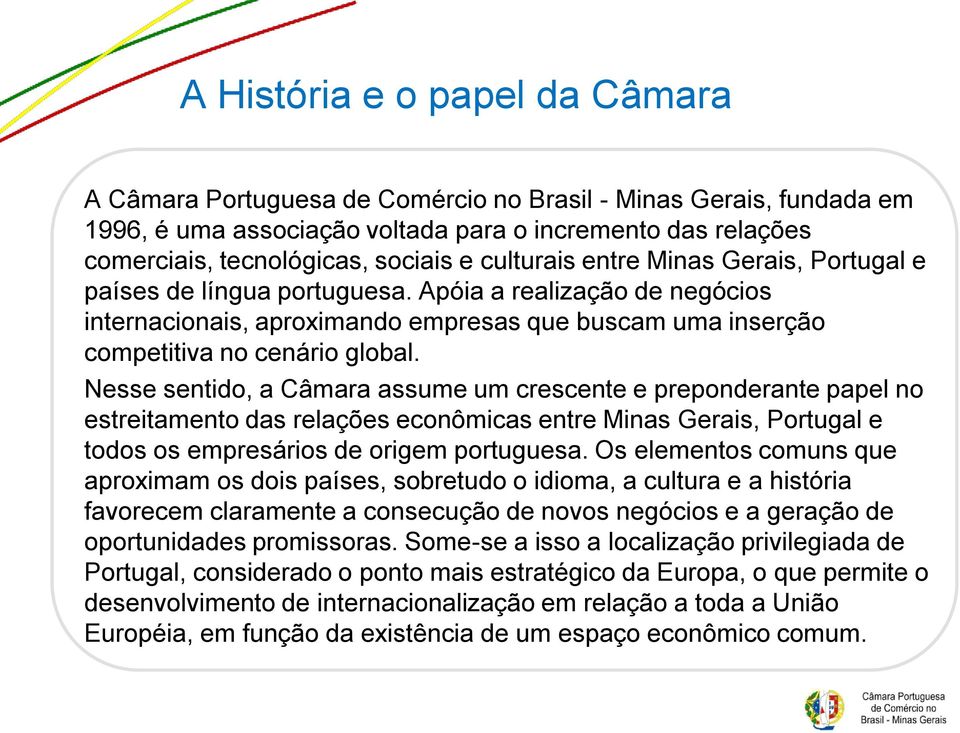 Nesse sentido, a Câmara assume um crescente e preponderante papel no estreitamento das relações econômicas entre Minas Gerais, Portugal e todos os empresários de origem portuguesa.