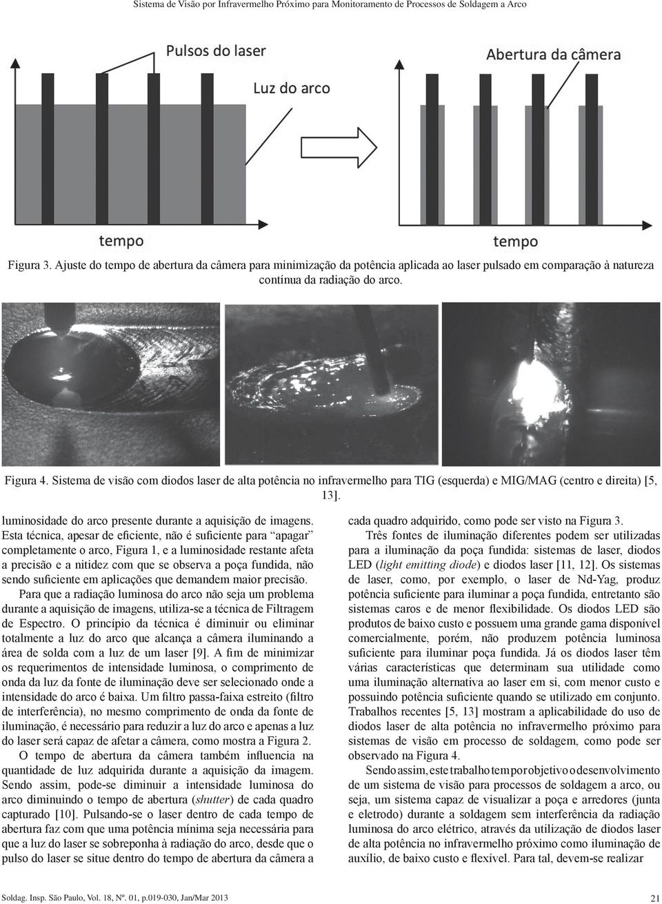 Sistema de visão com diodos laser de alta potência no infravermelho para TIG (esquerda) e MIG/MAG (centro e direita) [5, 13]. luminosidade do arco presente durante a aquisição de imagens.