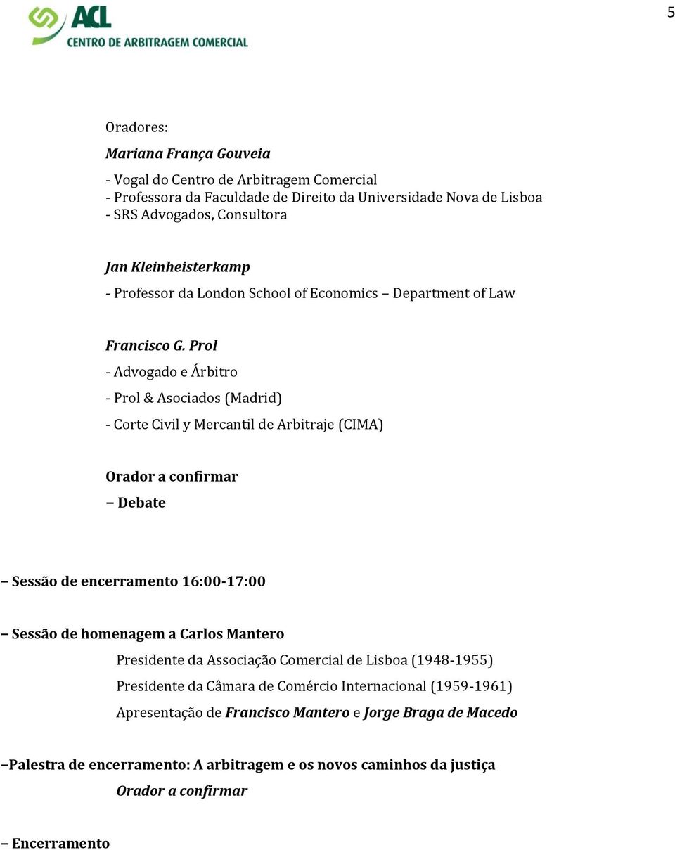 Prol - Advogado e Árbitro - Prol & Asociados (Madrid) - Corte Civil y Mercantil de Arbitraje (CIMA) Orador a confirmar Sessão de encerramento 16:00-17:00 Sessão de homenagem a