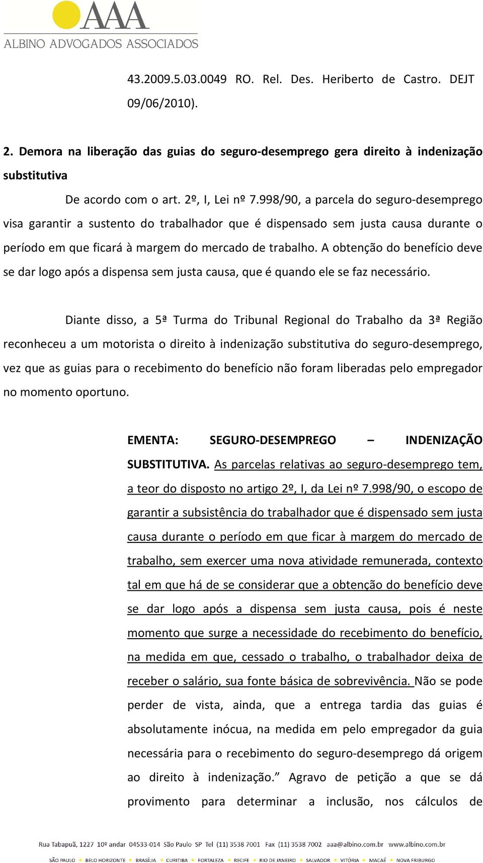 A obtenção do benefício deve se dar logo após a dispensa sem justa causa, que é quando ele se faz necessário.