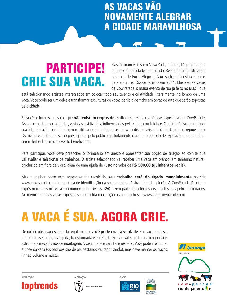 Elas são as vacas da CowParade, o maior evento de rua já feito no Brasil, que está selecionando artistas interessados em colocar todo seu talento e criatividade, literalmente, no lombo de uma vaca.