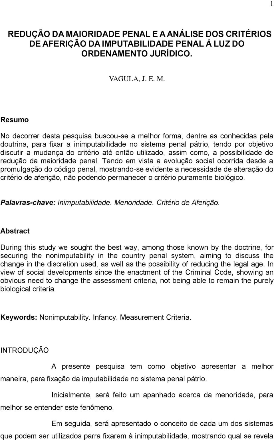 Resumo No decorrer desta pesquisa buscou-se a melhor forma, dentre as conhecidas pela doutrina, para fixar a inimputabilidade no sistema penal pátrio, tendo por objetivo discutir a mudança do