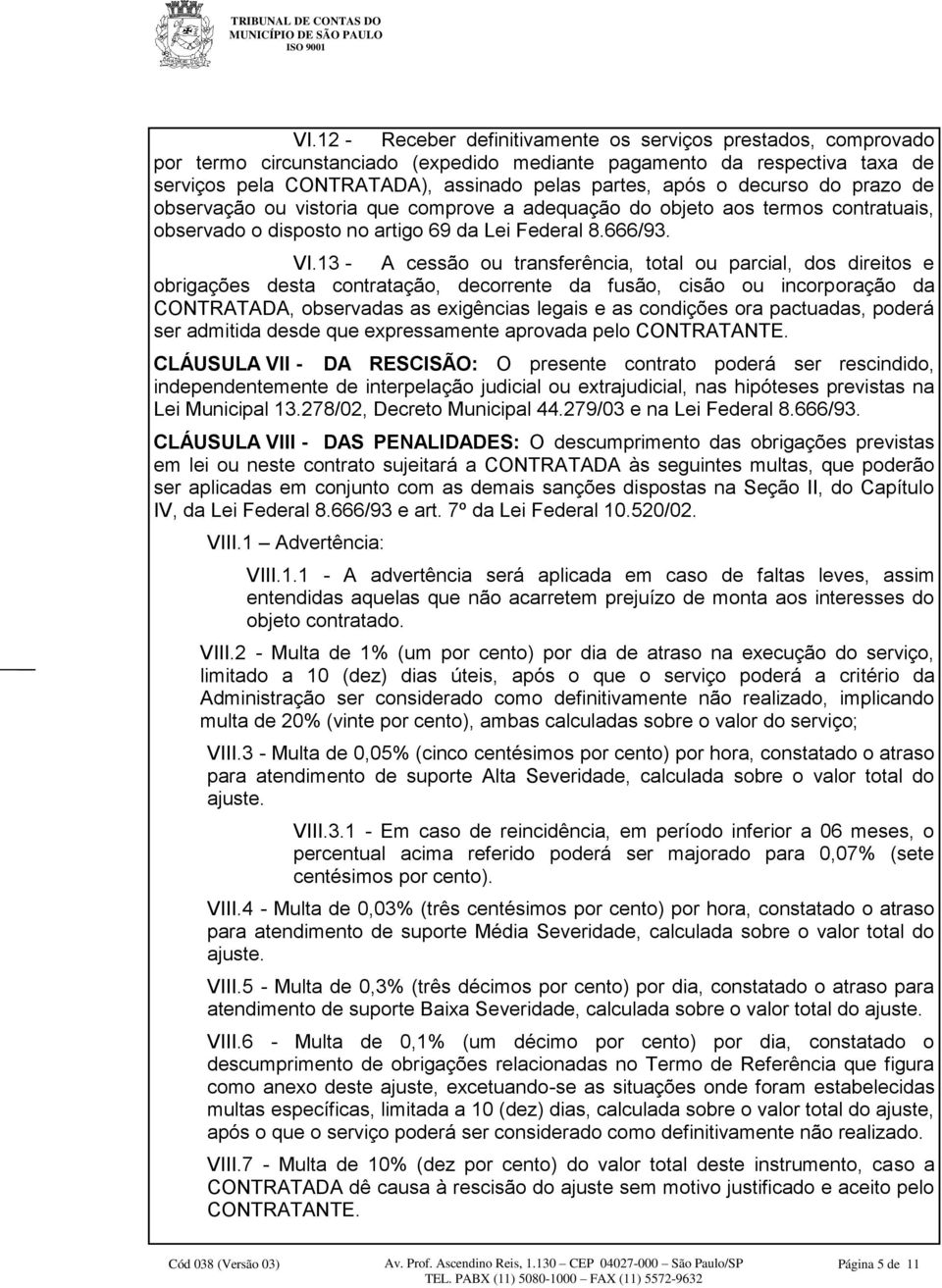 13 - A cessão ou transferência, total ou parcial, dos direitos e obrigações desta contratação, decorrente da fusão, cisão ou incorporação da CONTRATADA, observadas as exigências legais e as condições