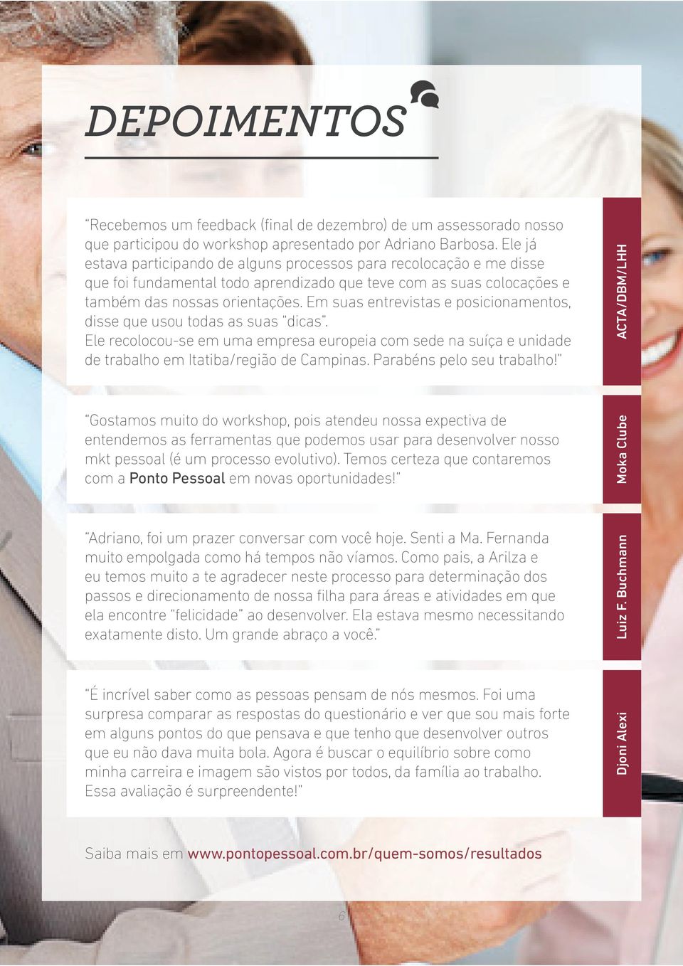 Em suas entrevistas e posicionamentos, disse que usou todas as suas dicas. Ele recolocou-se em uma empresa europeia com sede na suíça e unidade de trabalho em Itatiba/região de Campinas.