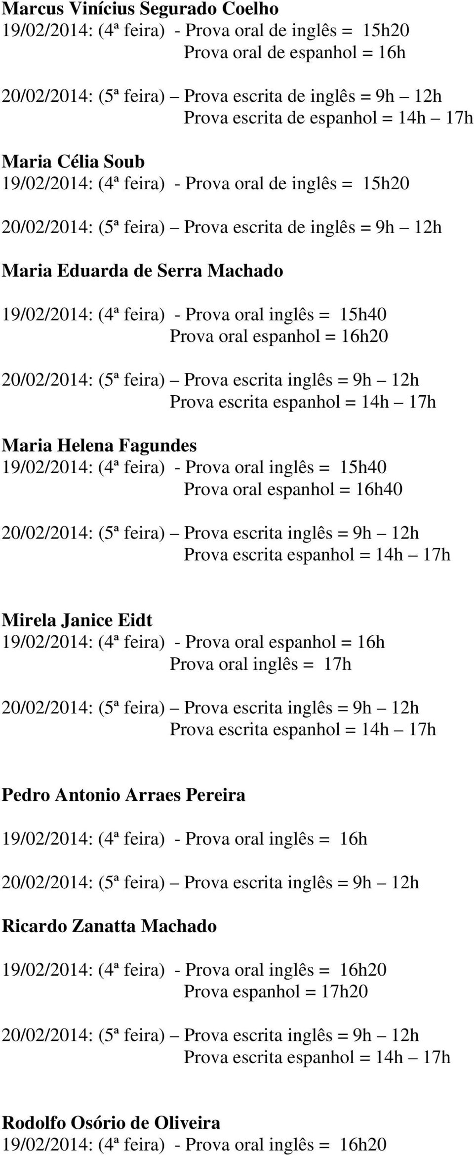 Prova oral espanhol = 16h40 Mirela Janice Eidt 19/02/2014: (4ª feira) - Prova oral espanhol = 16h Prova oral inglês = 17h Pedro Antonio Arraes Pereira 19/02/2014: (4ª feira) - Prova