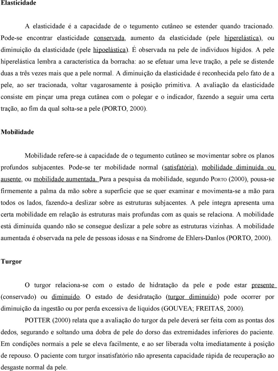 A pele hiperelástica lembra a característica da borracha: ao se efetuar uma leve tração, a pele se distende duas a três vezes mais que a pele normal.