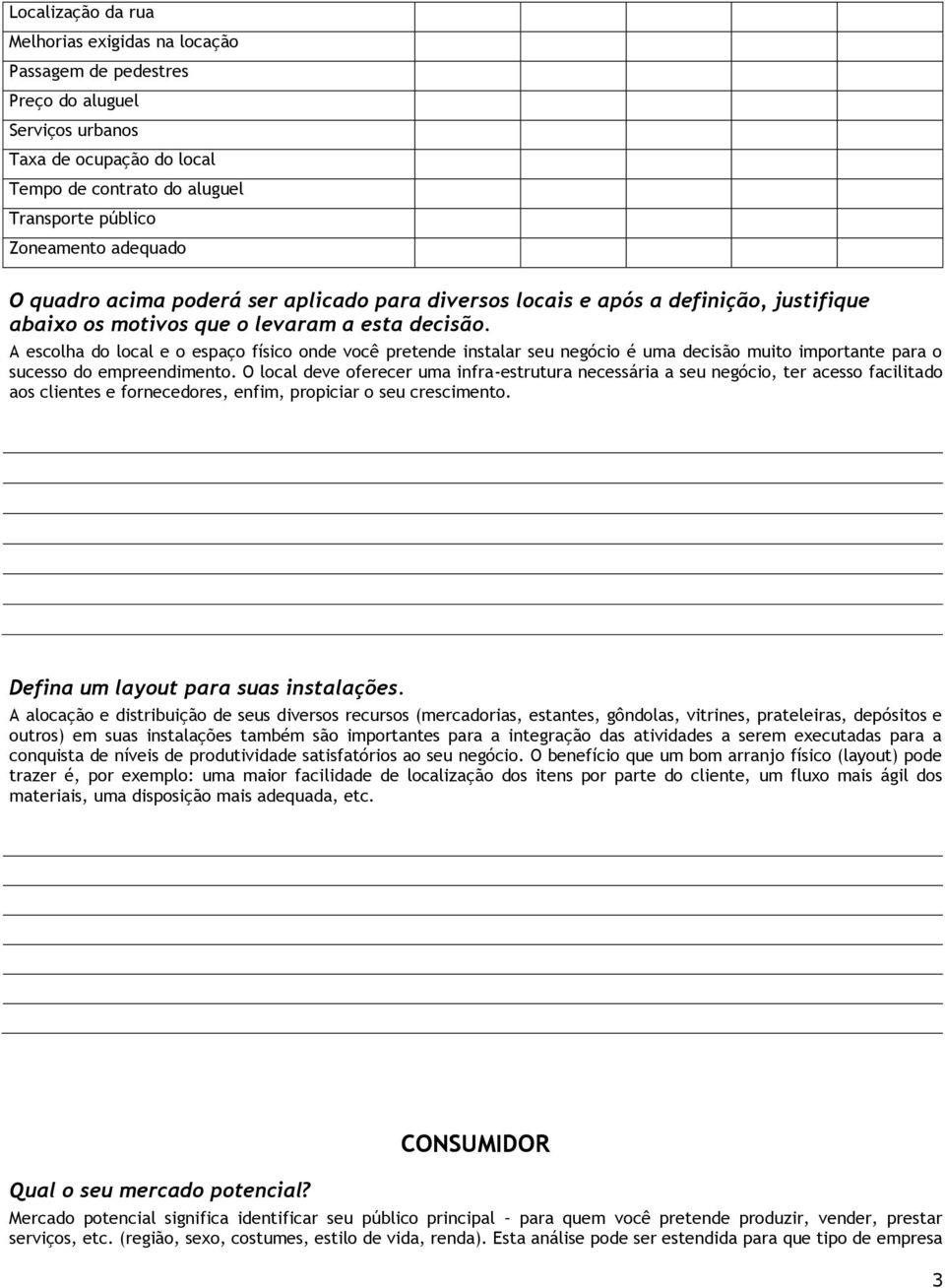 A escolha do local e o espaço físico onde você pretende instalar seu negócio é uma decisão muito importante para o sucesso do empreendimento.