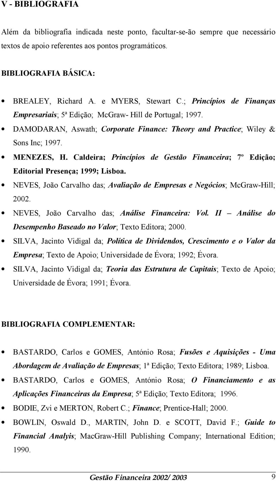 Caldeira; Princípios de Gestão Financeira; 7º Edição; Editorial Presença; 1999; Lisboa. NEVES, João Carvalho das; Avaliação de Empresas e Negócios; McGraw-Hill; 2002.