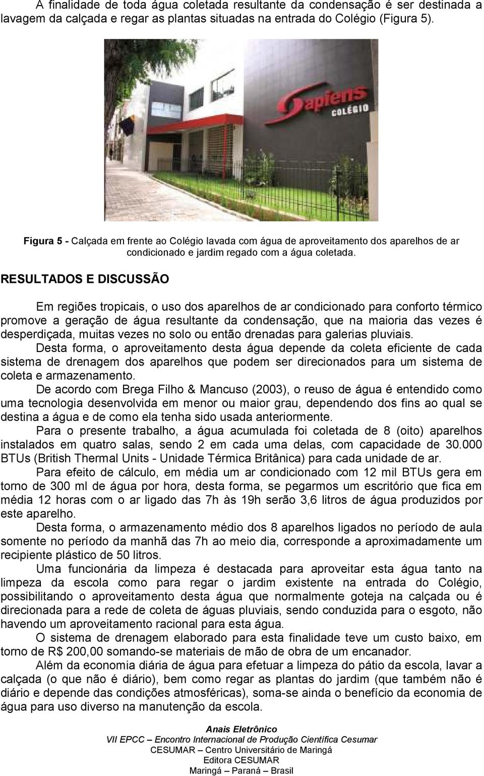 RESULTADOS E DISCUSSÃO Em regiões tropicais, o uso dos aparelhos de ar condicionado para conforto térmico promove a geração de água resultante da condensação, que na maioria das vezes é desperdiçada,