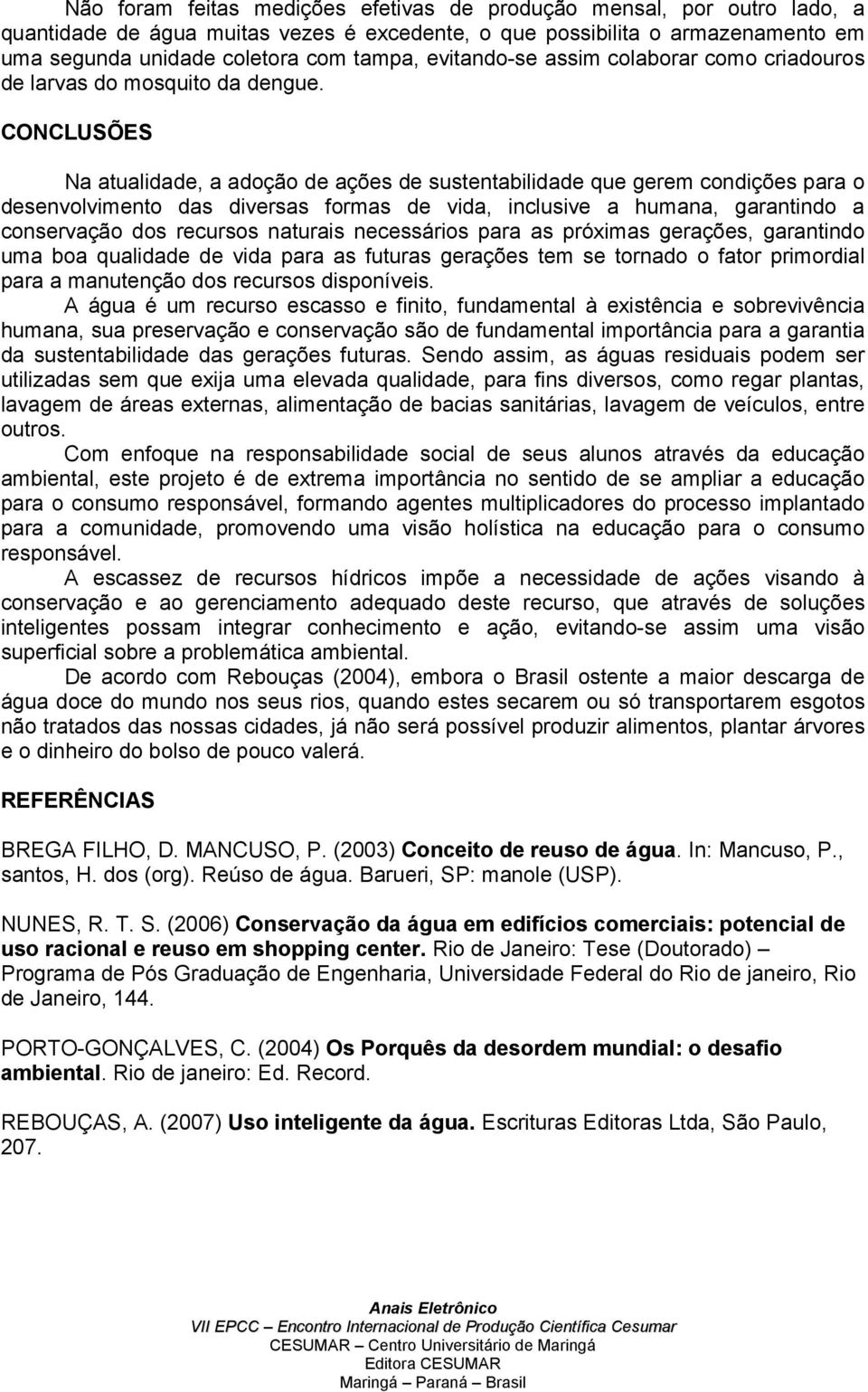 CONCLUSÕES Na atualidade, a adoção de ações de sustentabilidade que gerem condições para o desenvolvimento das diversas formas de vida, inclusive a humana, garantindo a conservação dos recursos