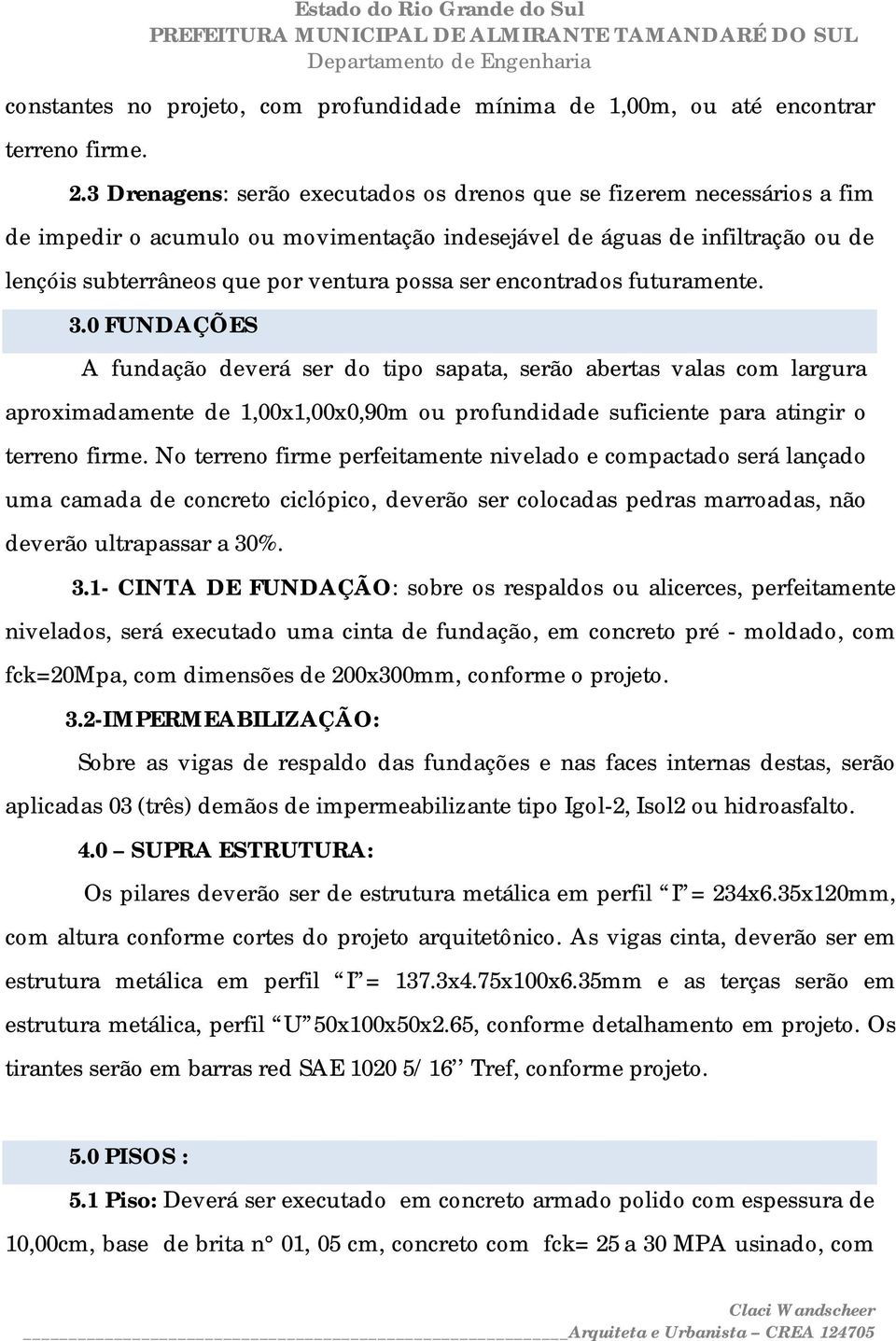 encontrados futuramente. 3.0 FUNDAÇÕES A fundação deverá ser do tipo sapata, serão abertas valas com largura aproximadamente de 1,00x1,00x0,90m ou profundidade suficiente para atingir o terreno firme.