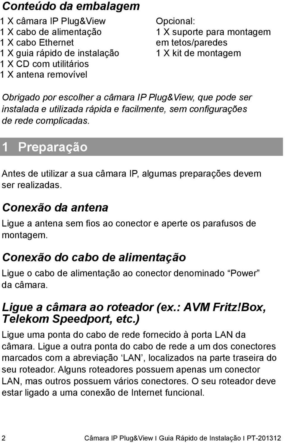 1 Preparação Antes de utilizar a sua câmara IP, algumas preparações devem ser realizadas. Conexão da antena Ligue a antena sem fios ao conector e aperte os parafusos de montagem.