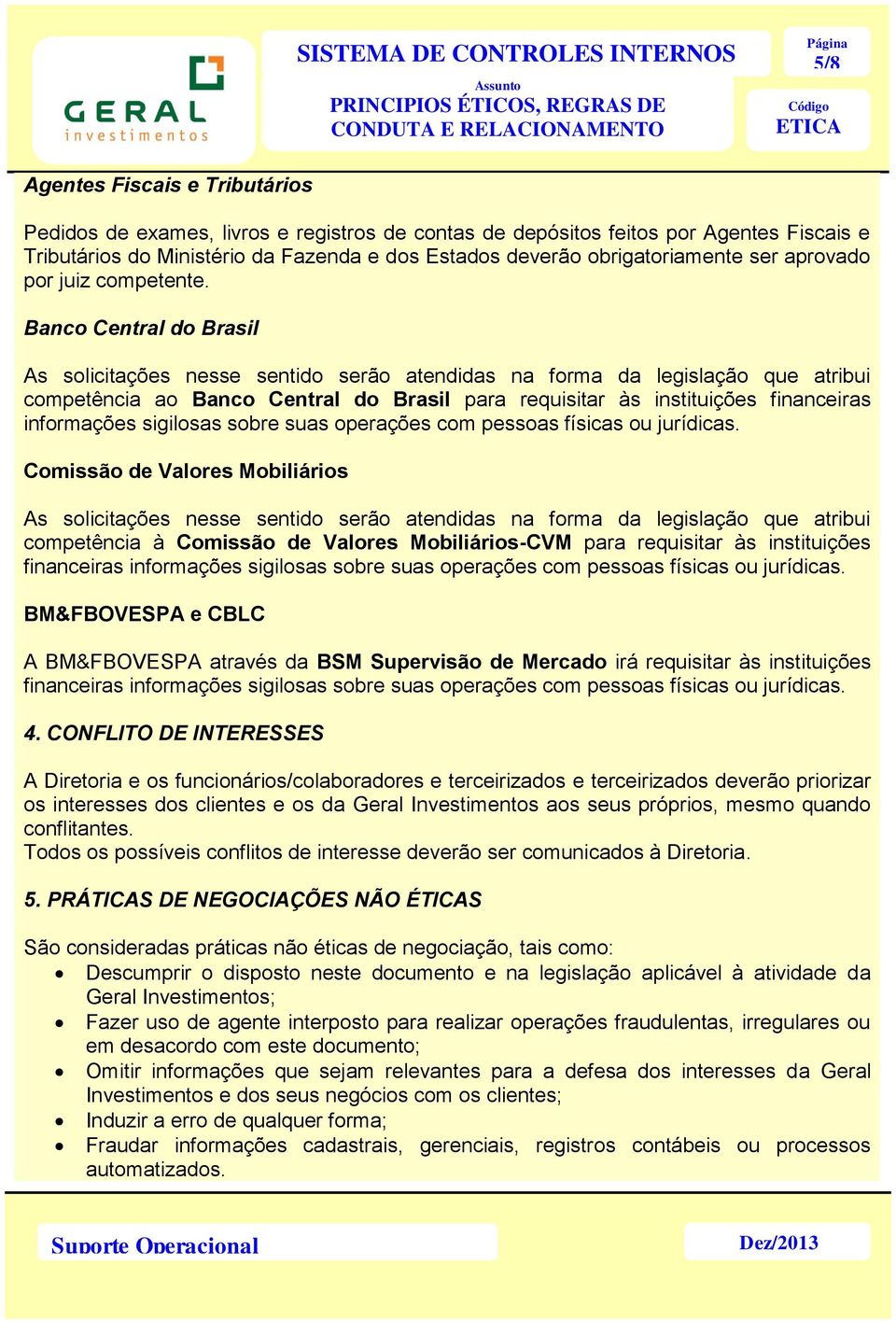 Banco Central do Brasil As solicitações nesse sentido serão atendidas na forma da legislação que atribui competência ao Banco Central do Brasil para requisitar às instituições financeiras informações