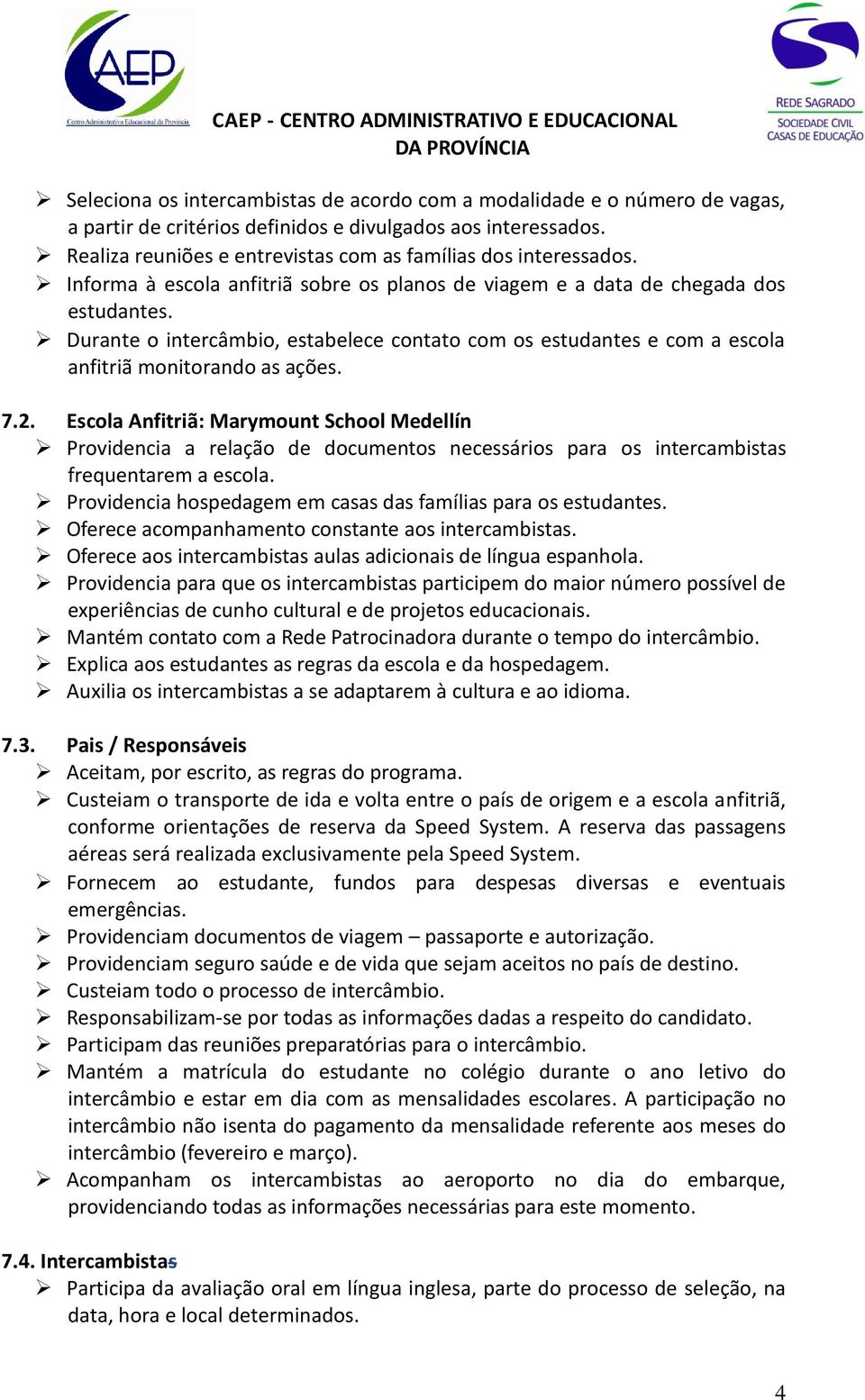 Durante o intercâmbio, estabelece contato com os estudantes e com a escola anfitriã monitorando as ações. 7.2.