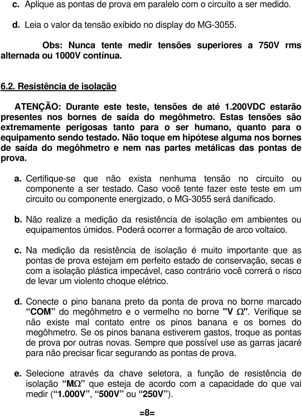 200VDC estarão presentes nos bornes de saída do megôhmetro. Estas tensões são extremamente perigosas tanto para o ser humano, quanto para o equipamento sendo testado.