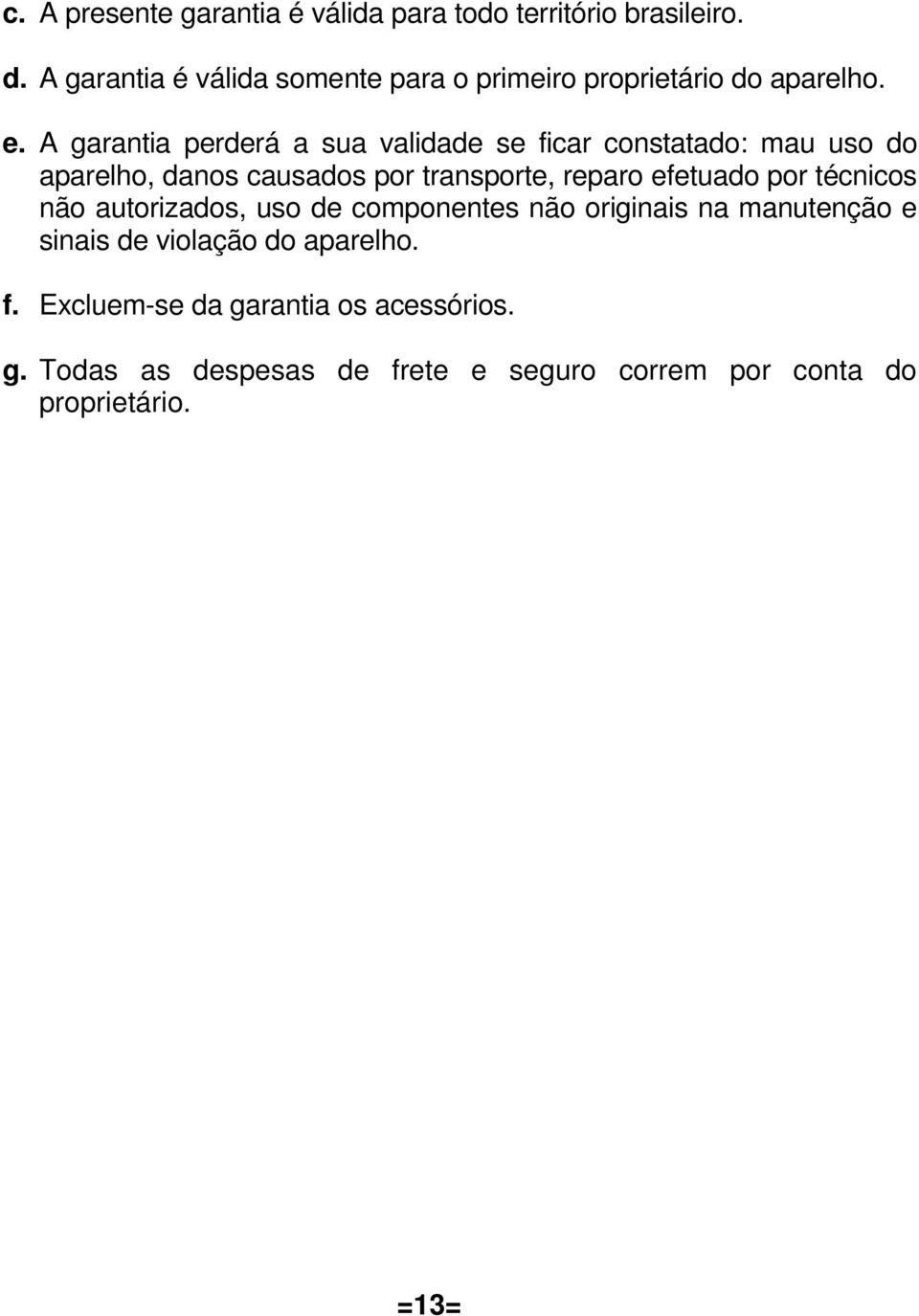 A garantia perderá a sua validade se ficar constatado: mau uso do aparelho, danos causados por transporte, reparo efetuado