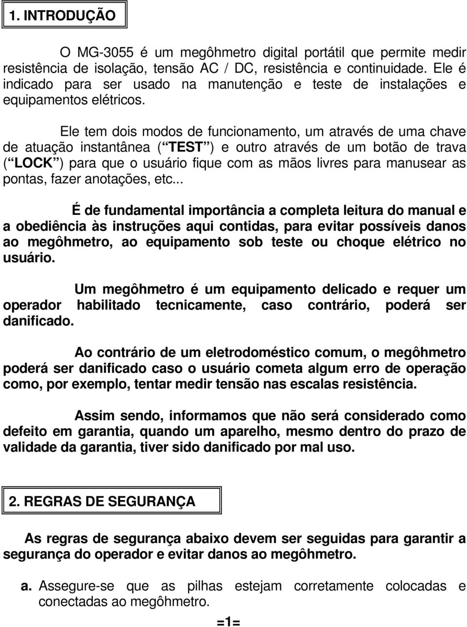 Ele tem dois modos de funcionamento, um através de uma chave de atuação instantânea ( TEST ) e outro através de um botão de trava ( LOCK ) para que o usuário fique com as mãos livres para manusear as