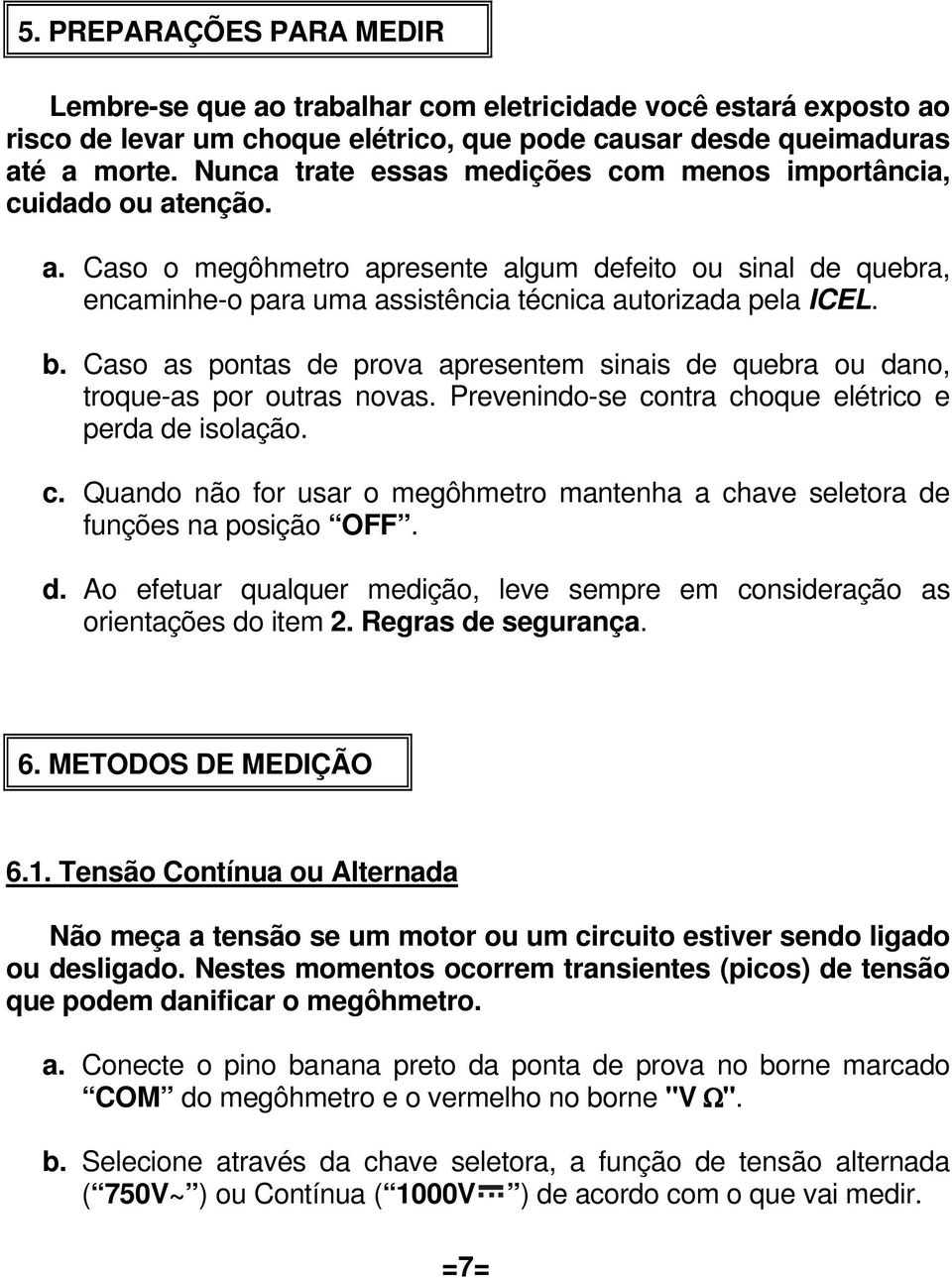 Caso as pontas de prova apresentem sinais de quebra ou dano, troque-as por outras novas. Prevenindo-se contra choque elétrico e perda de isolação. c. Quando não for usar o megôhmetro mantenha a chave seletora de funções na posição OFF.