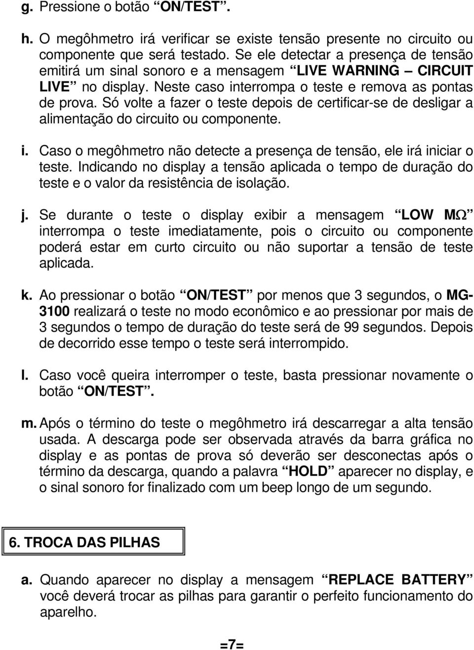 Só volte a fazer o teste depois de certificar-se de desligar a alimentação do circuito ou componente. i. Caso o megôhmetro não detecte a presença de tensão, ele irá iniciar o teste.