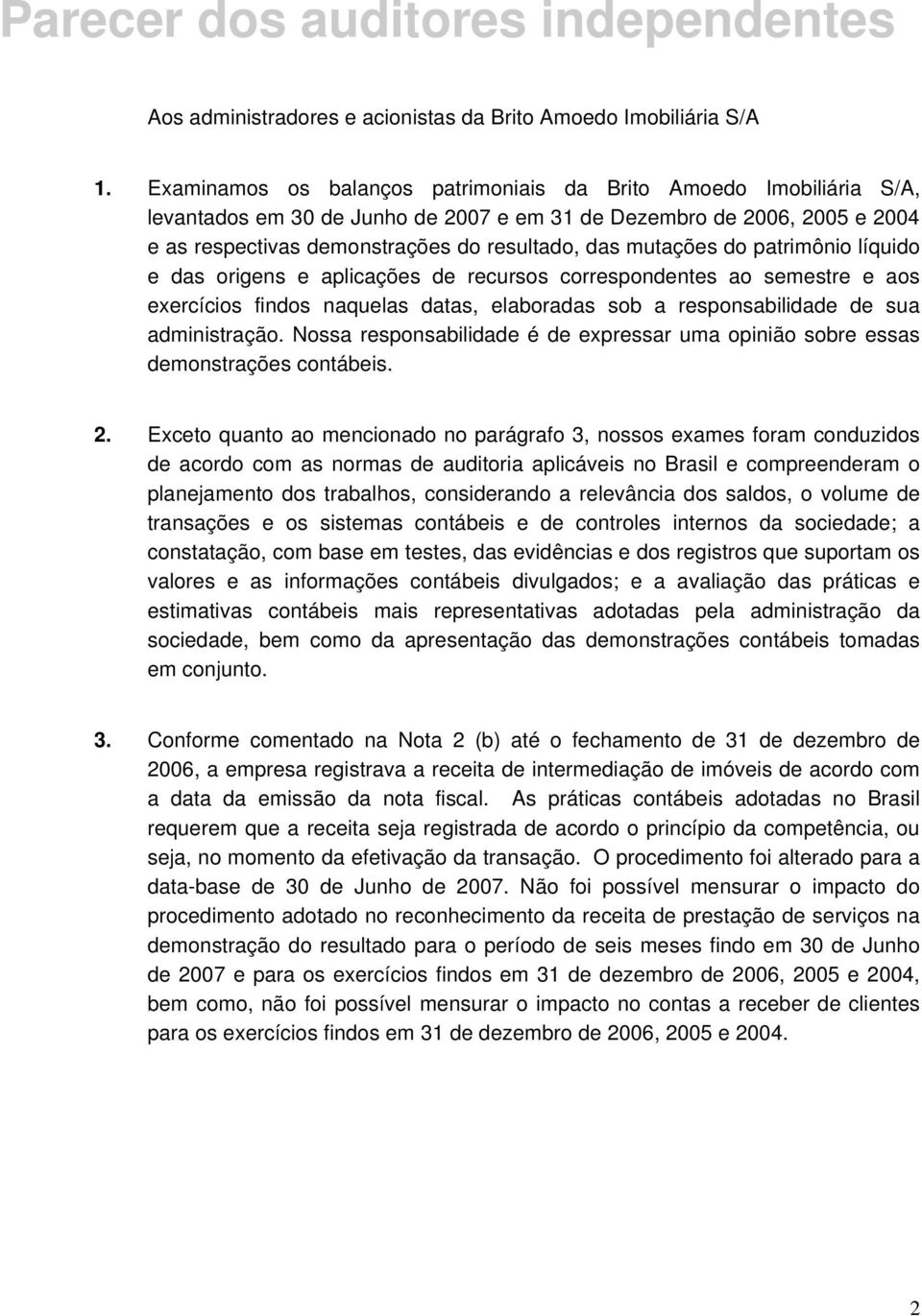 mutações do patrimônio líquido e das origens e aplicações de recursos correspondentes ao semestre e aos exercícios findos naquelas datas, elaboradas sob a responsabilidade de sua administração.