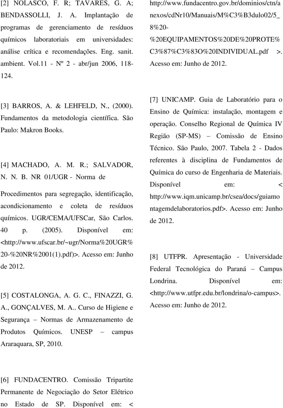 Acesso em: Junho de 2012. [3] BARROS, A. & LEHFELD, N., (2000). Fundamentos da metodologia científica. São Paulo: Makron Books. [4] MACHADO, A. M. R.; SALVADOR, N. N. B. NR 01/UGR - Norma de Procedimentos para segregação, identificação, acondicionamento e coleta de resíduos químicos.