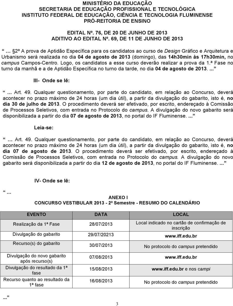 49. Qualquer questionamento, por parte do candidato, em relação ao Concurso, deverá acontecer no prazo máximo de 24 horas (um dia útil), a partir da divulgação do gabarito, isto é, no dia 30 de julho