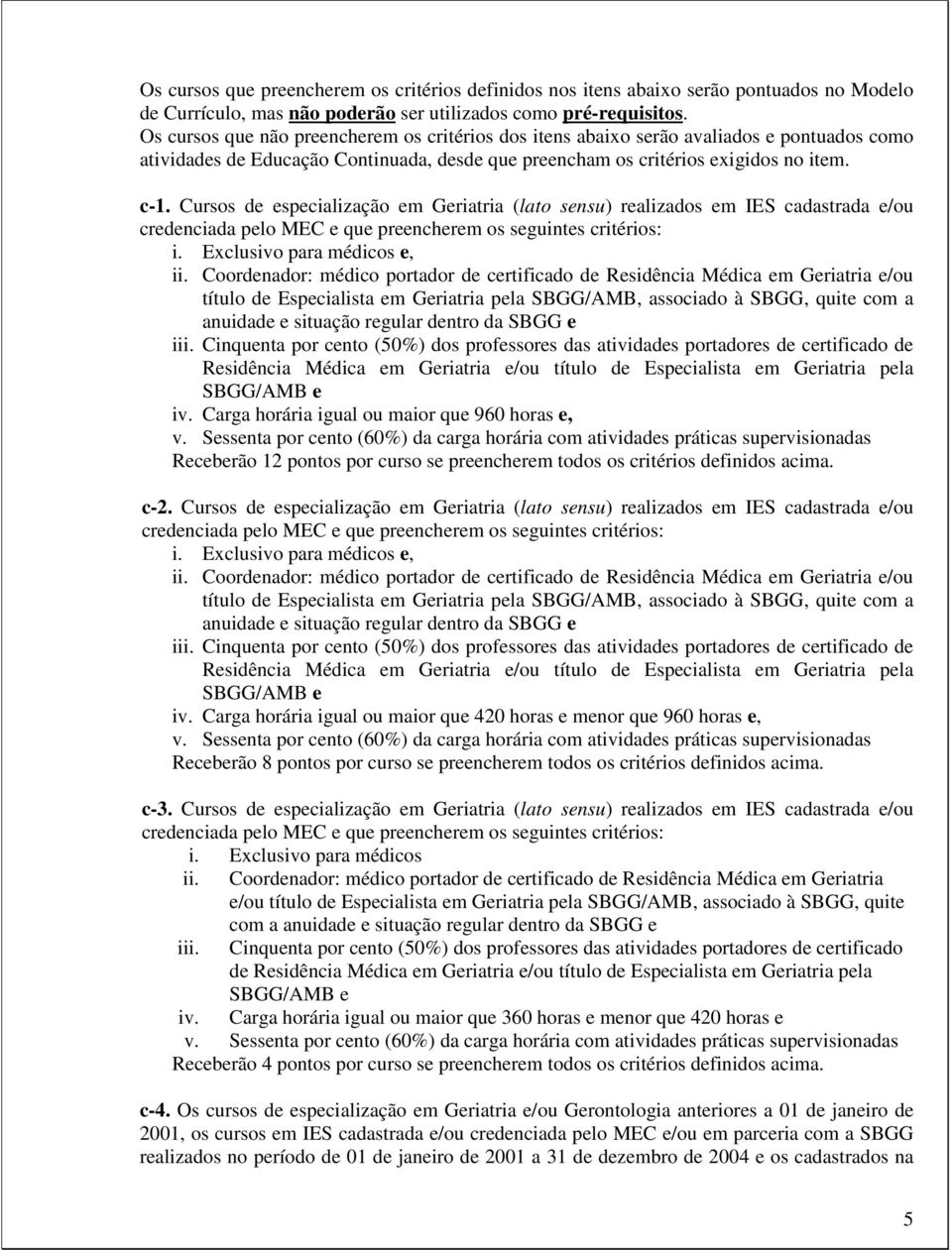 Cursos de especialização em Geriatria (lato sensu) realizados em IES cadastrada e/ou credenciada pelo MEC e que preencherem os seguintes critérios: i. Exclusivo para médicos e, ii.