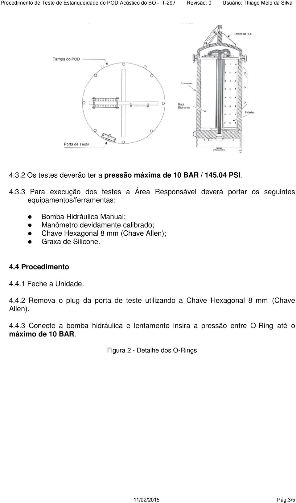Silicone. 4.4 Procedimento 4.4.1 Feche a Unidade. 4.4.2 Remova o plug da porta de teste utilizando a Chave Hexagonal 8 mm (Chave Allen). 4.4.3 Conecte a bomba hidráulica e lentamente insira a pressão entre O-Ring até o máximo de 10 BAR.
