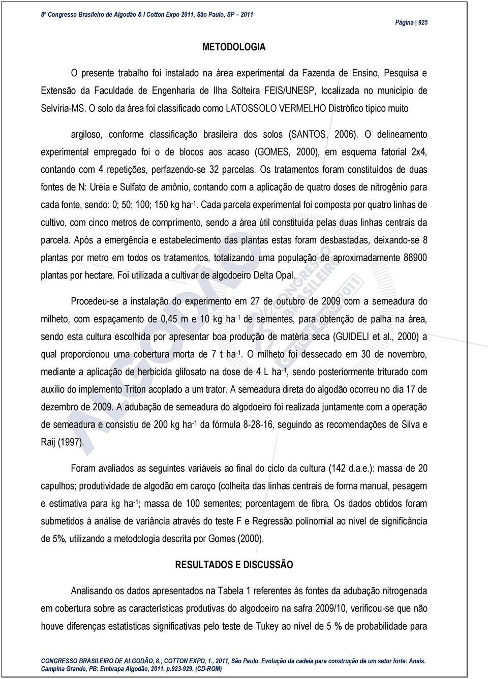 O delineamento experimental empregado foi o de blocos aos acaso (GOMES, 2000), em esquema fatorial 2x4, contando com 4 repetições, perfazendo-se 32 parcelas.