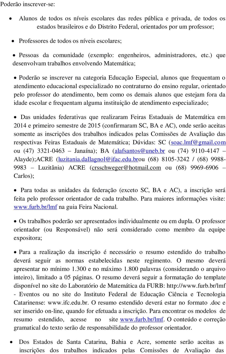 ) que desenvolvam trabalhos envolvendo Matemática; Poderão se inscrever na categoria Educação Especial, alunos que frequentam o atendimento educacional especializado no contraturno do ensino regular,