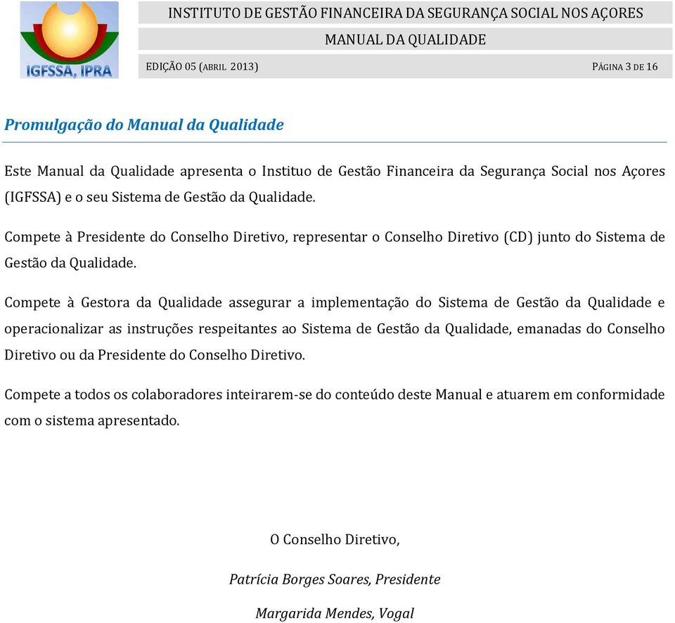 Compete à Gestora da Qualidade assegurar a implementação do Sistema de Gestão da Qualidade e operacionalizar as instruções respeitantes ao Sistema de Gestão da Qualidade, emanadas do Conselho