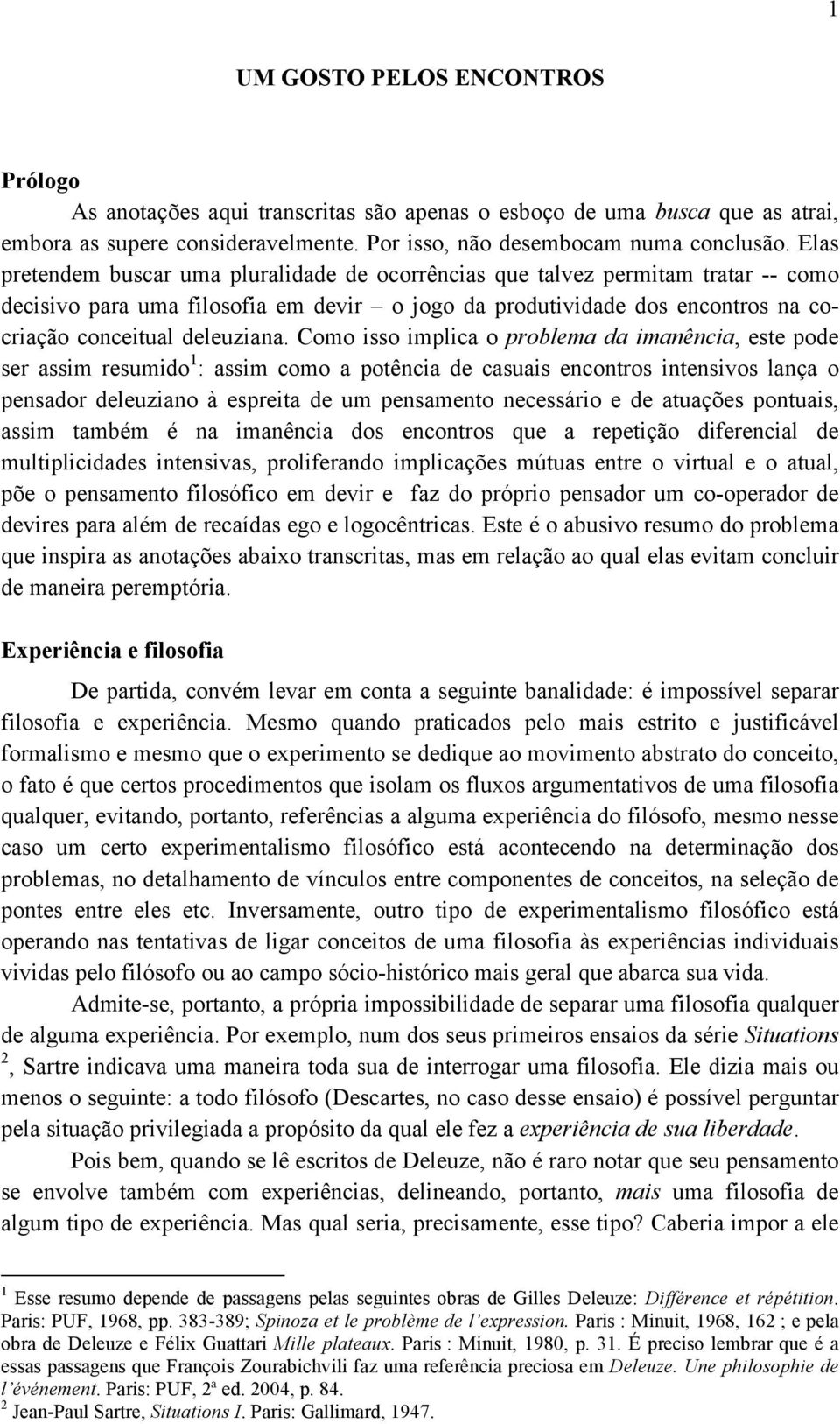 Como isso implica o problema da imanência, este pode ser assim resumido 1 : assim como a potência de casuais encontros intensivos lança o pensador deleuziano à espreita de um pensamento necessário e