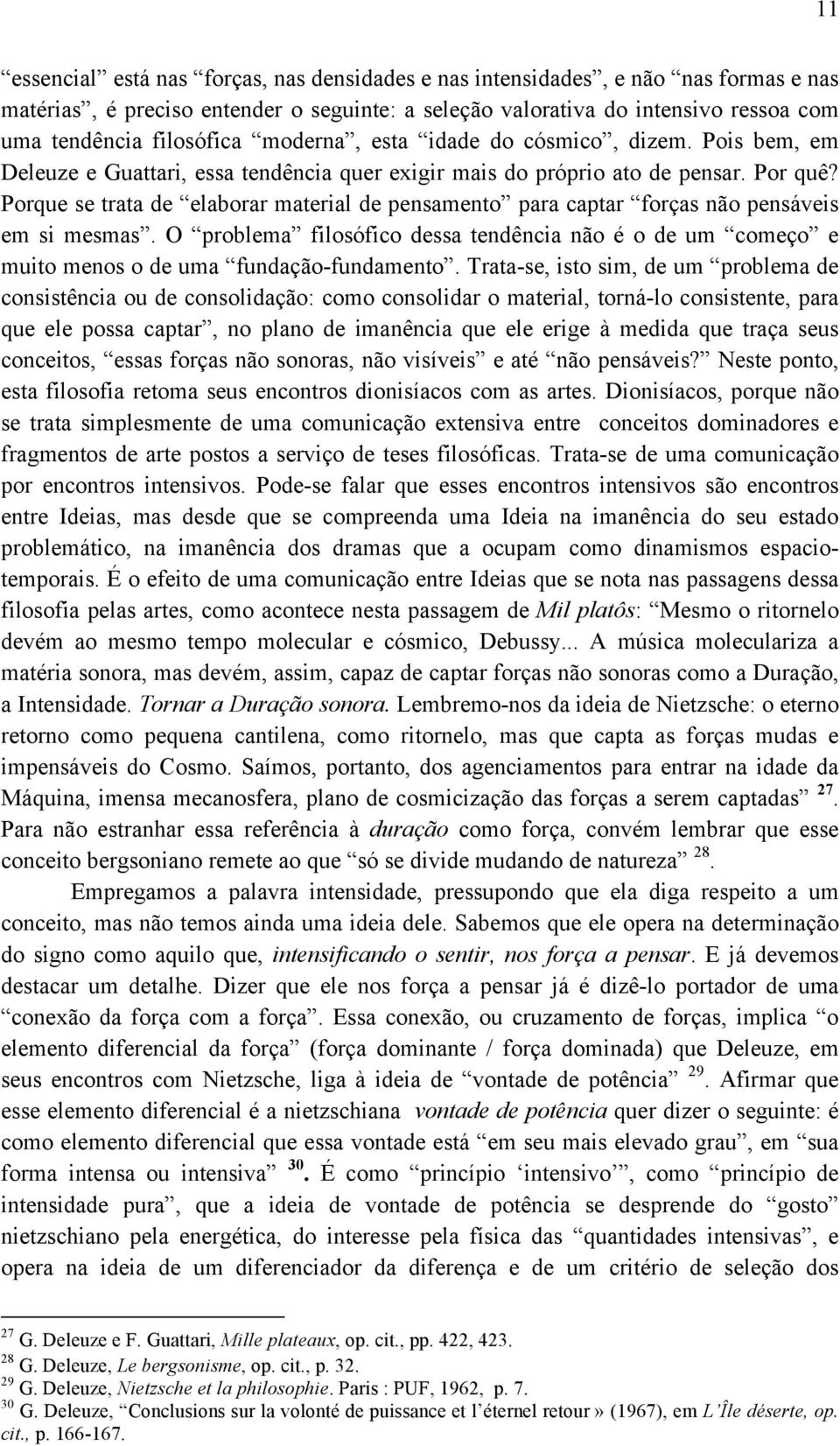 Porque se trata de elaborar material de pensamento para captar forças não pensáveis em si mesmas. O problema filosófico dessa tendência não é o de um começo e muito menos o de uma fundação-fundamento.