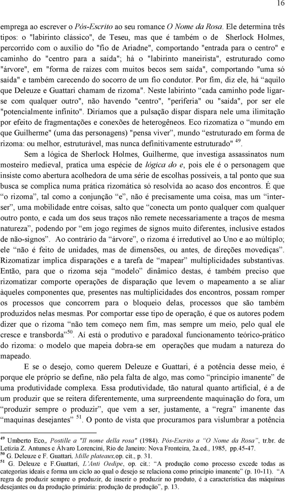 "centro para a saída"; há o "labirinto maneirista", estruturado como "árvore", em "forma de raízes com muitos becos sem saída", comportando "uma só saída" e também carecendo do socorro de um fio