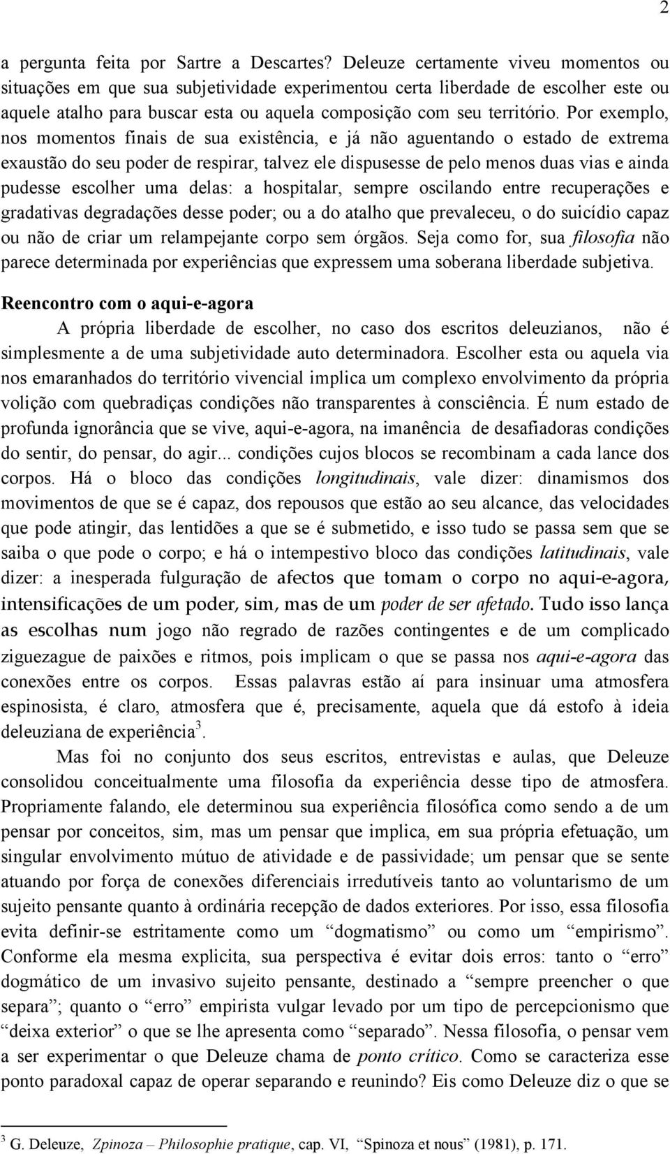 Por exemplo, nos momentos finais de sua existência, e já não aguentando o estado de extrema exaustão do seu poder de respirar, talvez ele dispusesse de pelo menos duas vias e ainda pudesse escolher