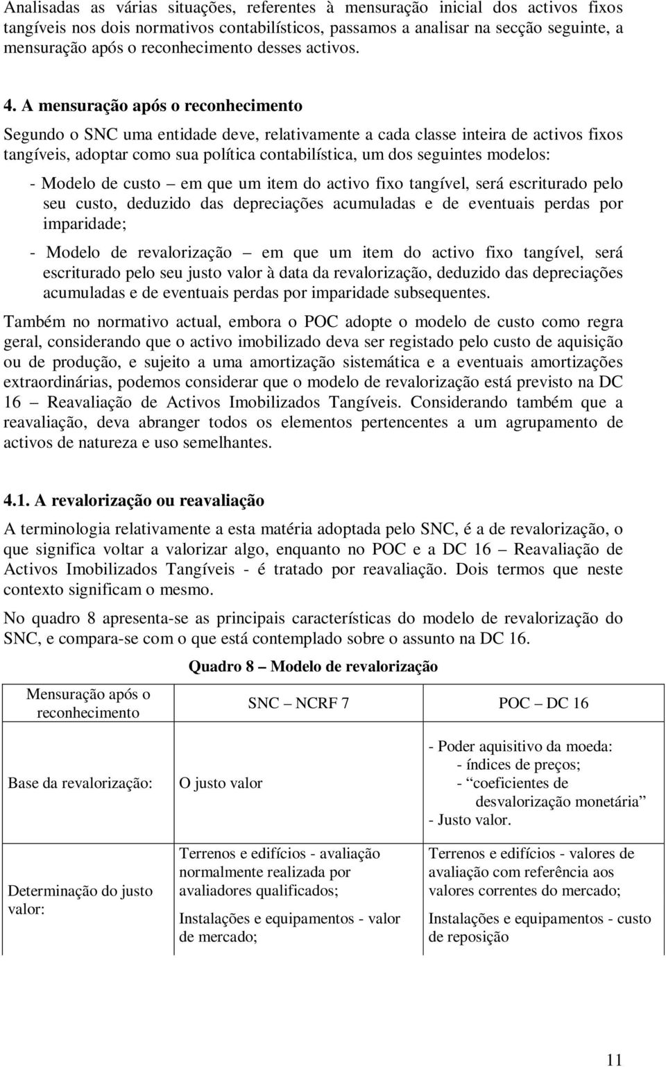 A mensuração após o reconhecimento Segundo o SNC uma entidade deve, relativamente a cada classe inteira de activos fixos tangíveis, adoptar como sua política contabilística, um dos seguintes modelos: