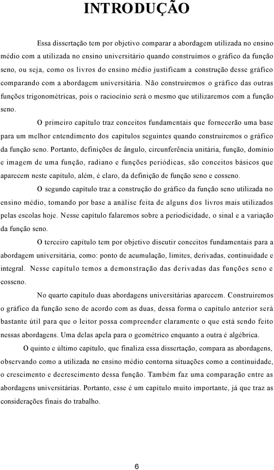 O primeiro cpítulo trz conceitos fundmentis que fornecerão um bse pr um melhor entendimento dos cpítulos seguintes qundo construiremos o gráfico d função seno.