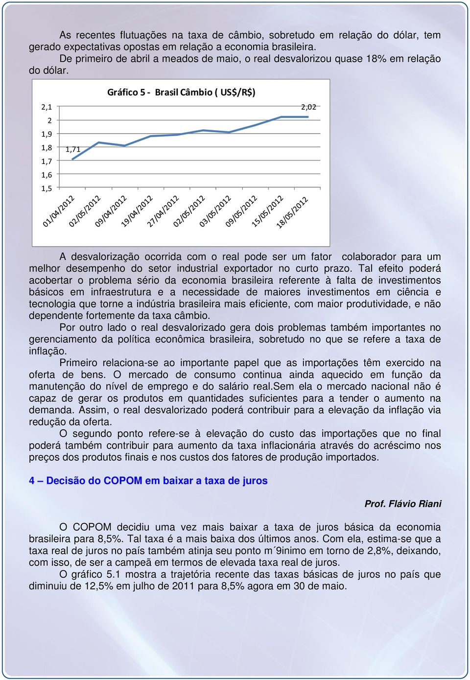 2,1 2 1,9 1,8 1,7 1,6 1,5 1,71 Gráfico 5- Brasil Câmbio ( US$/R$) 2,02 A desvalorização ocorrida com o real pode ser um fator colaborador para um melhor desempenho do setor industrial exportador no