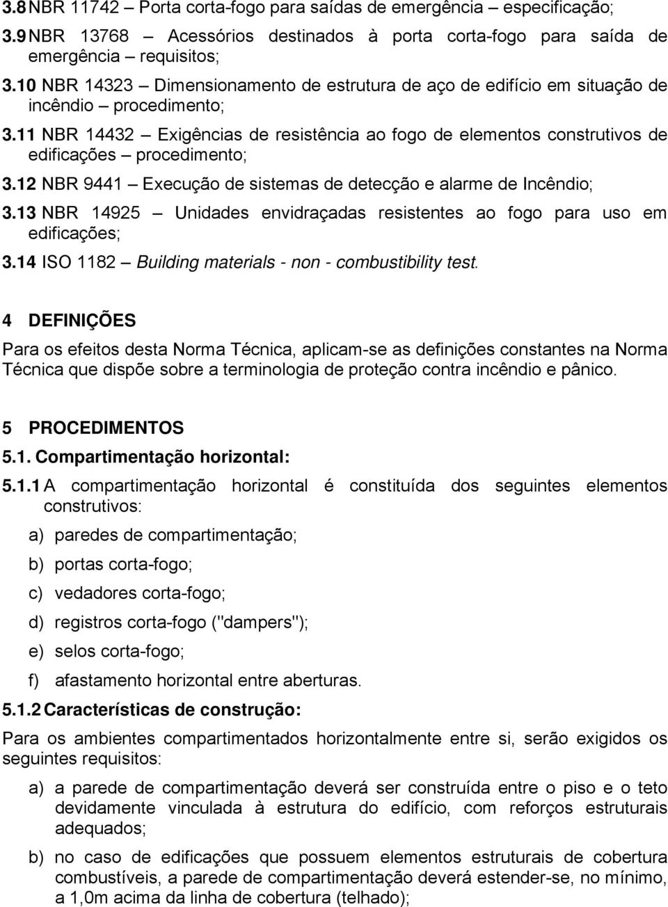 11 NBR 14432 Exigências de resistência ao fogo de elementos construtivos de edificações procedimento; 3.12 NBR 9441 Execução de sistemas de detecção e alarme de Incêndio; 3.