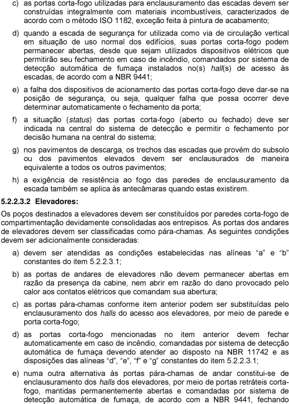 que sejam utilizados dispositivos elétricos que permitirão seu fechamento em caso de incêndio, comandados por sistema de detecção automática de fumaça instalados no(s) hall(s) de acesso às escadas,